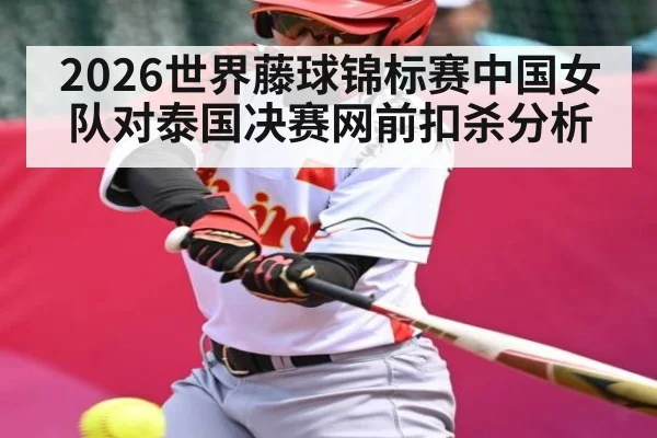 2026世界藤球锦标赛中国女队对泰国决赛网前扣杀分析