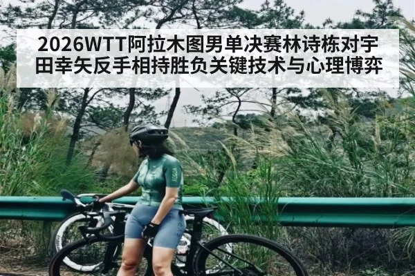 2026WTT阿拉木图男单决赛林诗栋对宇田幸矢反手相持胜负关键技术与心理博弈